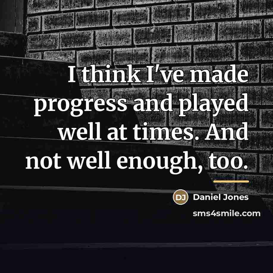 “I think I've made progress and played well at times.…” quote by Daniel Jones