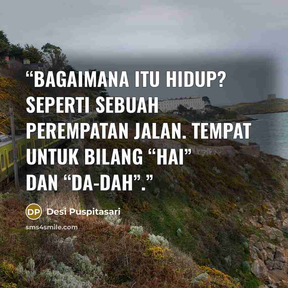 “Bagaimana itu hidup? Seperti sebuah perempatan jalan. Tempat untuk bilang “hai” dan “da-dah”.” quote by Desi Puspitasari