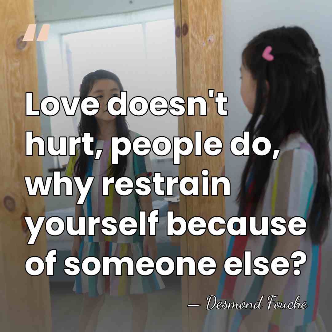 Love doesn't hurt, people do, why restrain yourself because of someone else? - Desmond Fouche