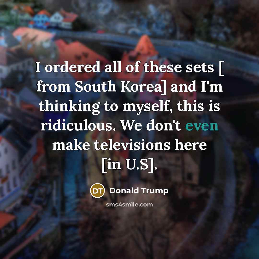 “I ordered all of these sets [ from South Korea]…” quote by Donald Trump
