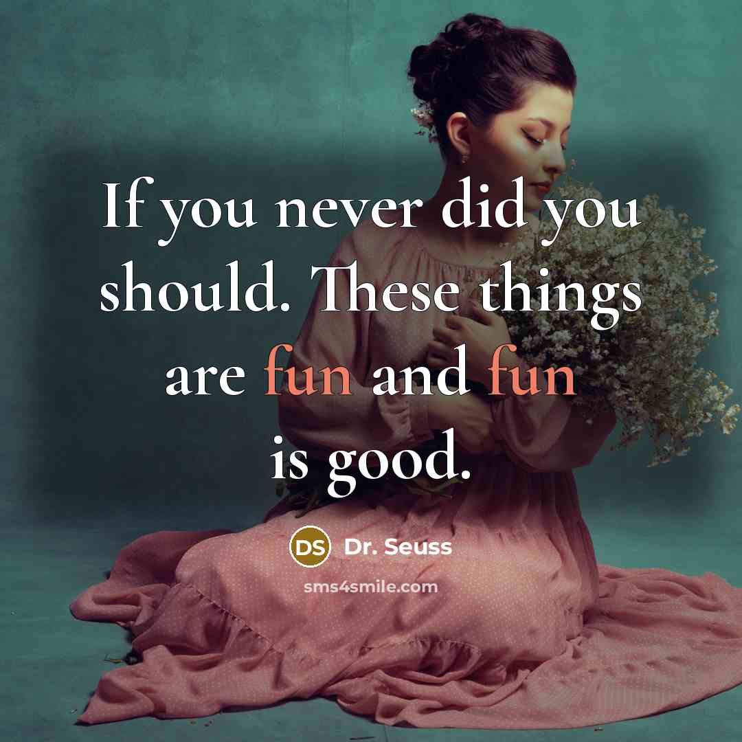 “If you never did you should. These things are fun…” quote by Dr. Seuss