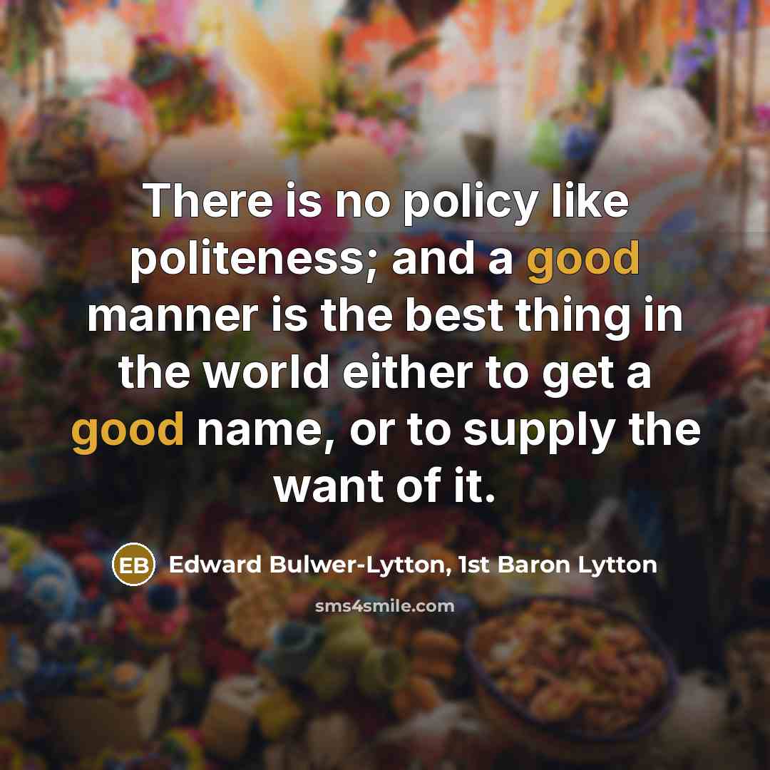 “There is no policy like politeness; and a good manner…” quote by Edward Bulwer-Lytton, 1st Baron Lytton