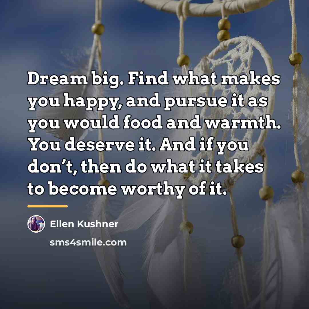 “Dream big. Find what makes you happy, and pursue it…” quote by Ellen Kushner