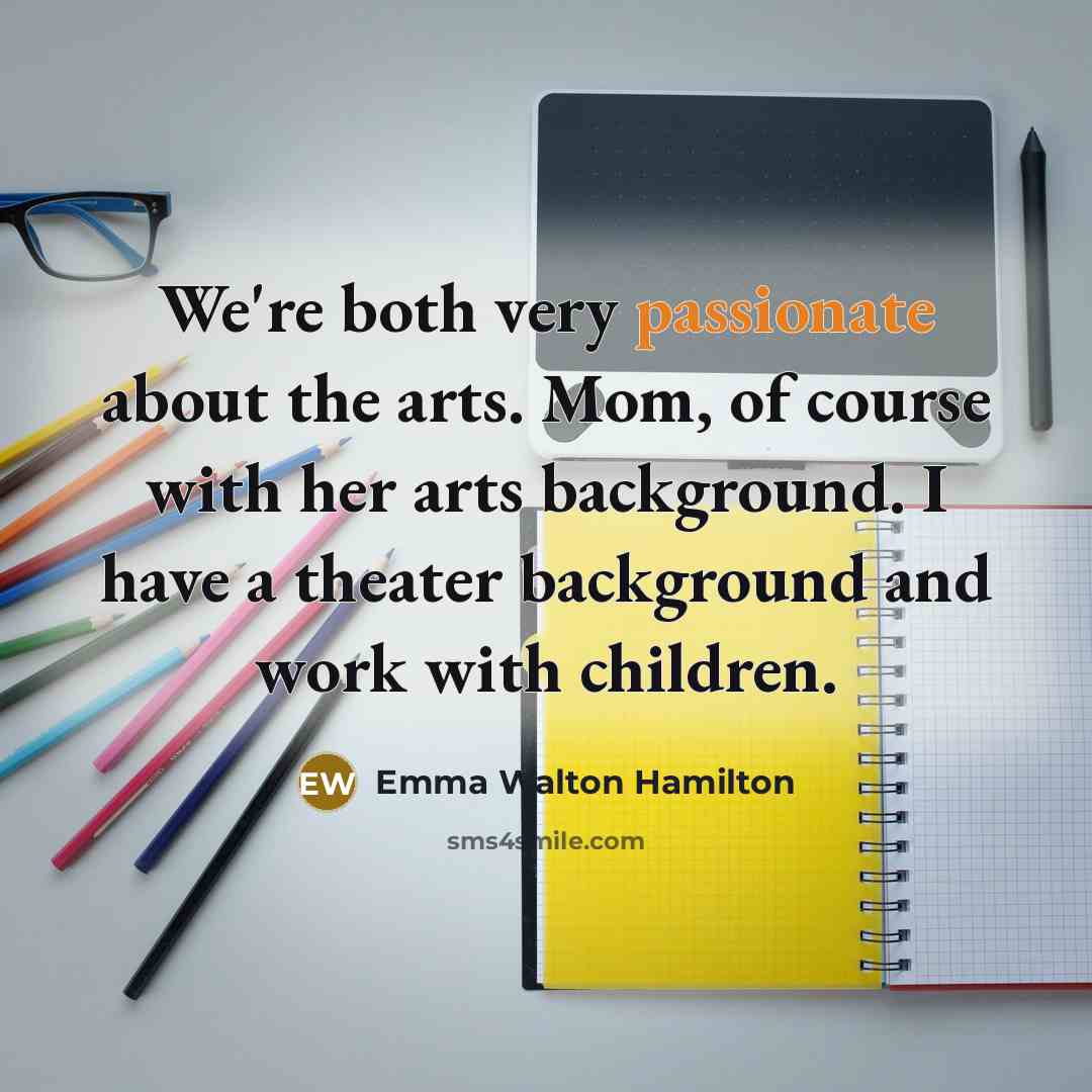 “We're both very passionate about the arts. Mom, of course…” quote by Emma Walton Hamilton