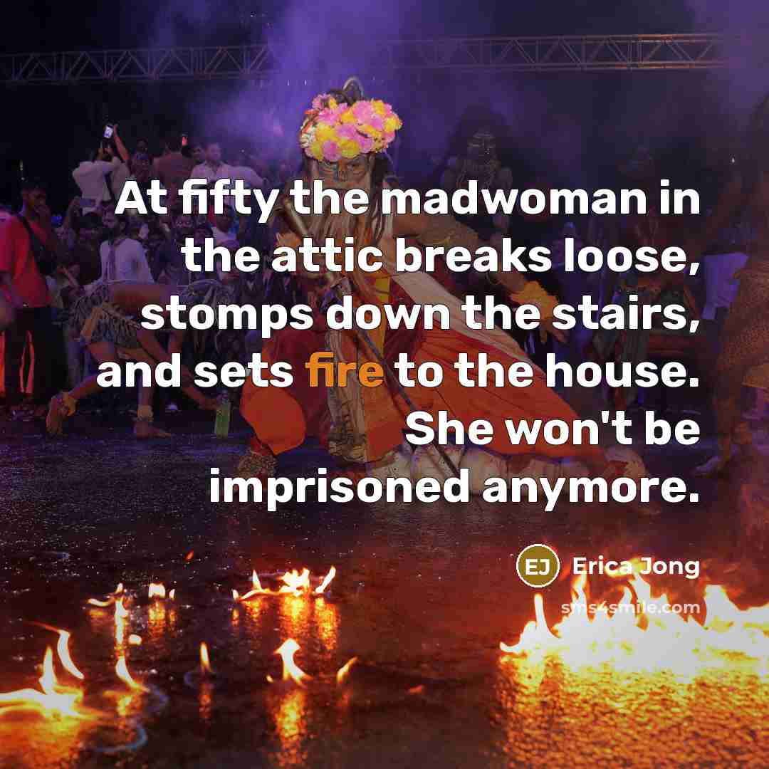 “At fifty the madwoman in the attic breaks loose, stomps…” quote by Erica Jong