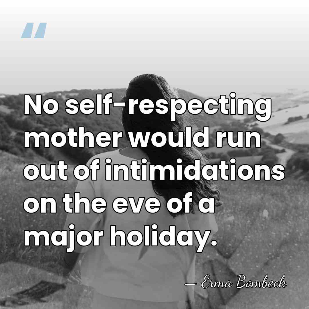 No self-respecting mother would run out of intimidations on the eve of&hellip; - Erma Bombeck