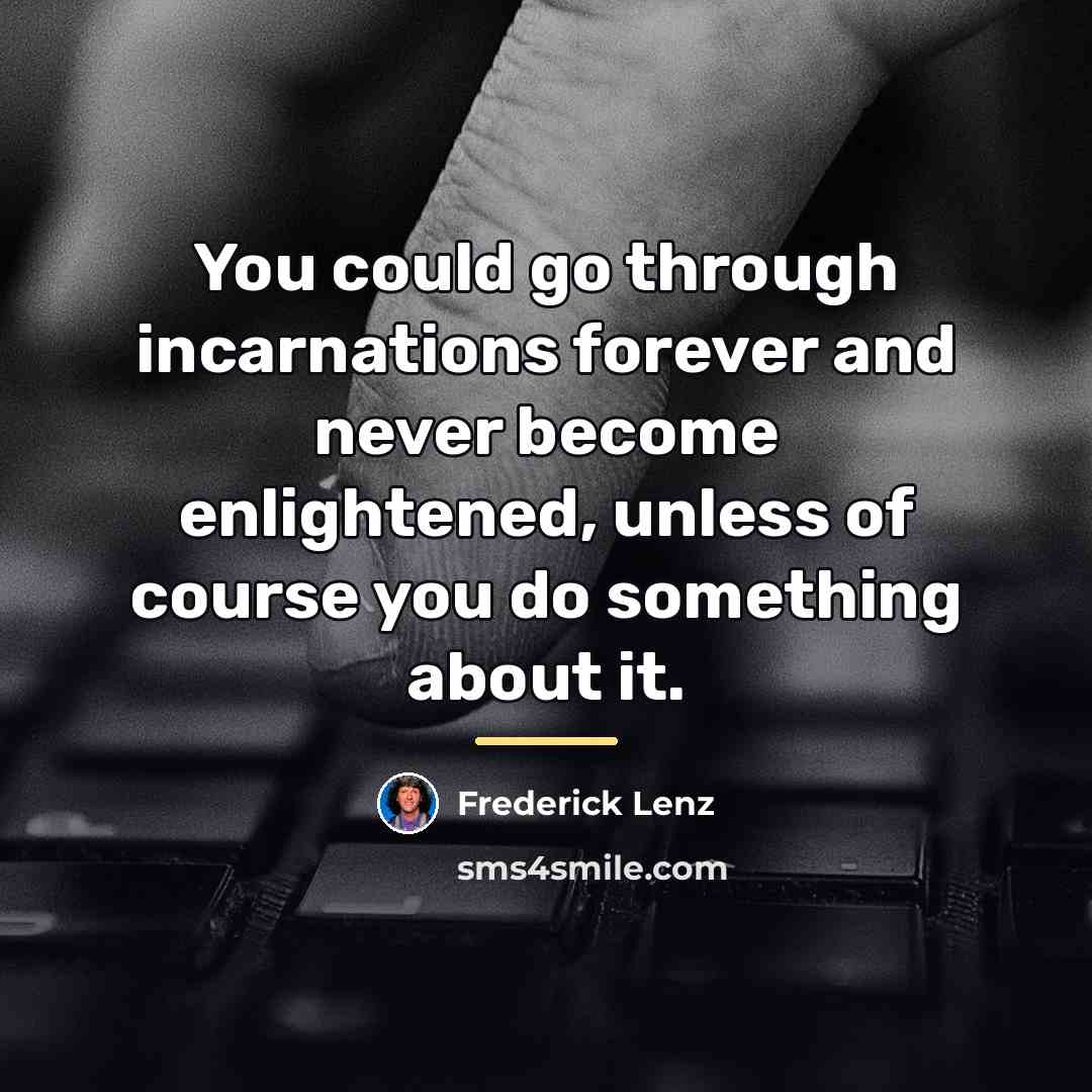 “You could go through incarnations forever and never become enlightened,…” quote by Frederick Lenz