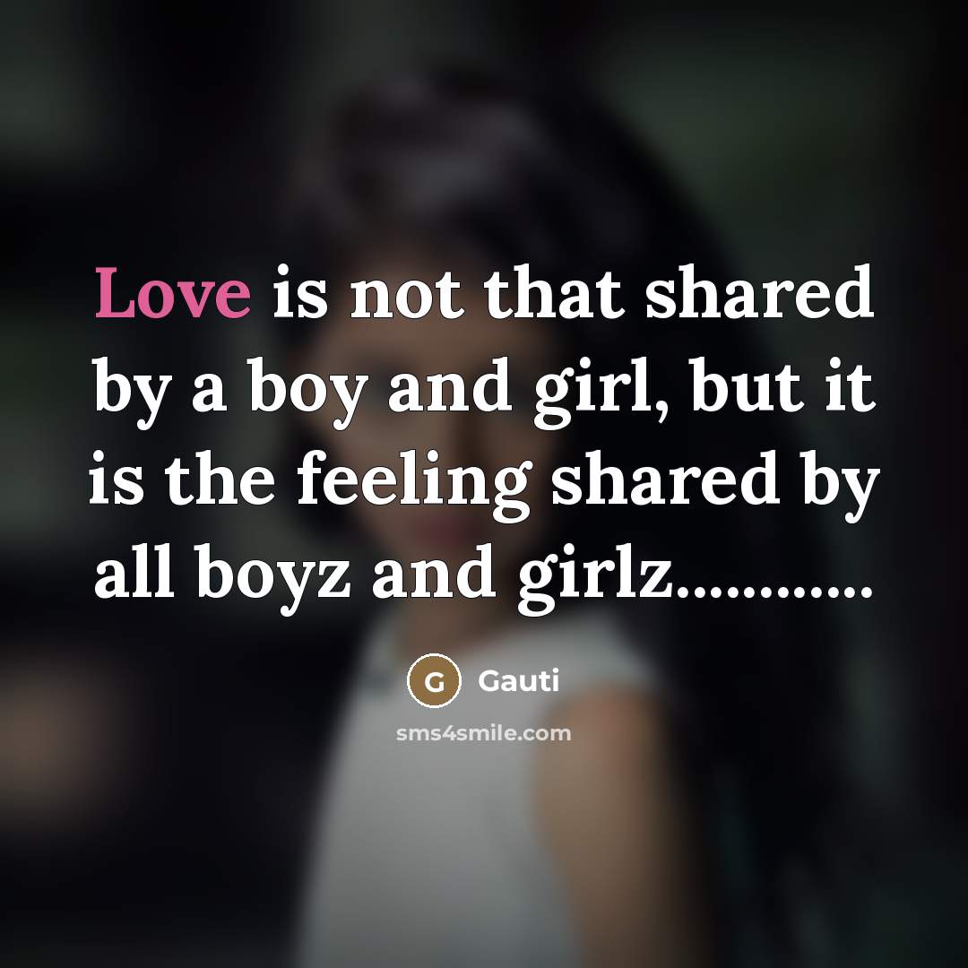 “Love is not that shared by a boy and girl, but it is the feeling shared by all boyz and girlz……” quote by Gauti