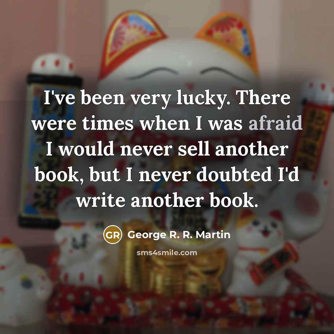 “I've been very lucky. There were times when I was…” quote by George R. R. Martin