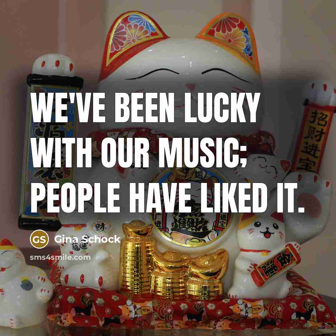“We've been lucky with our music; people have liked it.…” quote by Gina Schock