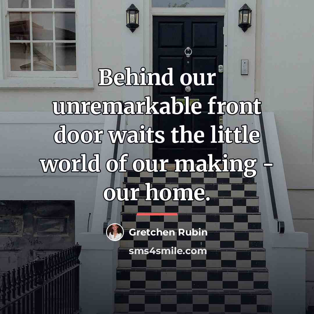 “Behind our unremarkable front door waits the little world of…” quote by Gretchen Rubin