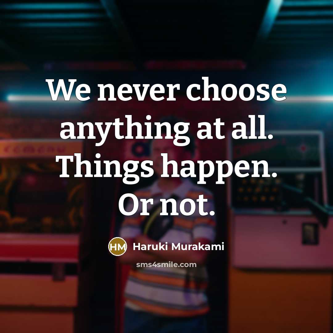 “We never choose anything at all. Things happen. Or not.…” quote by Haruki Murakami