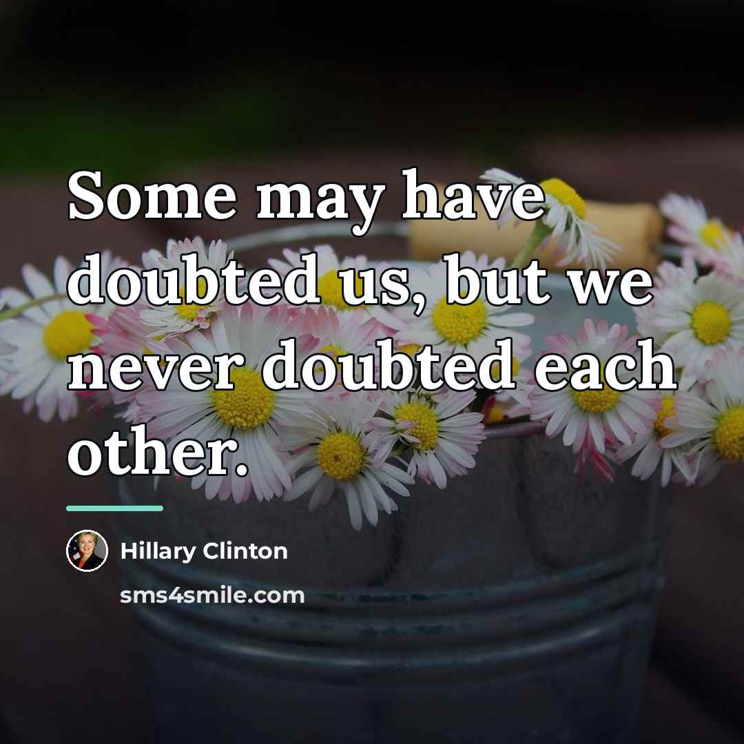 “Some may have doubted us, but we never doubted each…” quote by Hillary Clinton