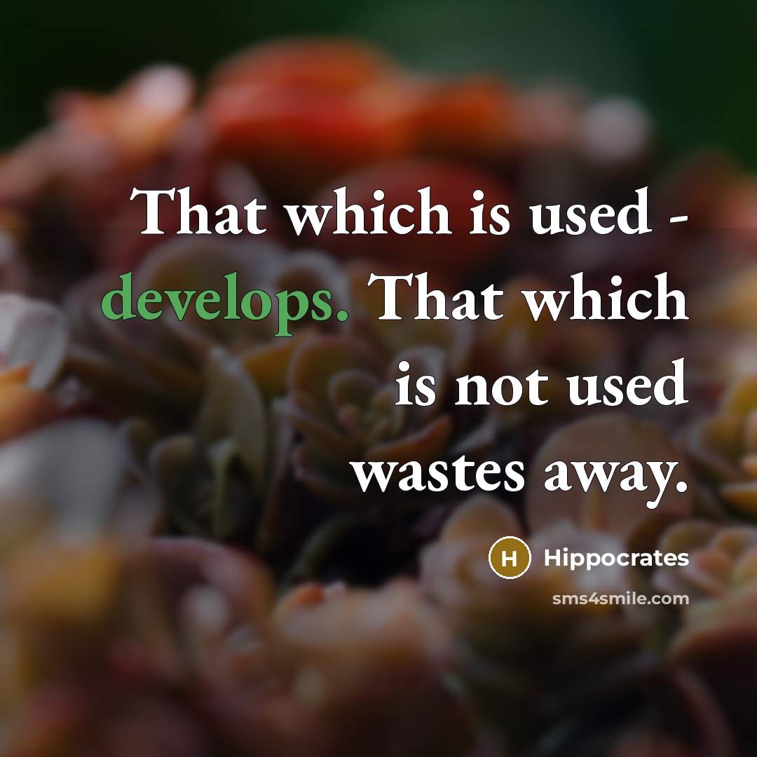 “That which is used - develops. That which is not used wastes away.” quote by Hippocrates