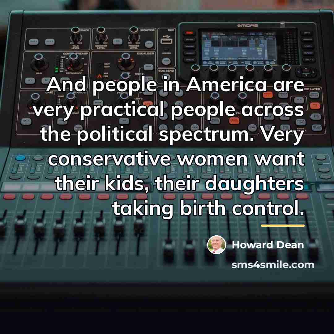 “And people in America are very practical people across the…” quote by Howard Dean