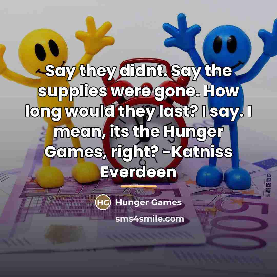 “Say they didnt. Say the supplies were gone. How long…” quote by Hunger Games