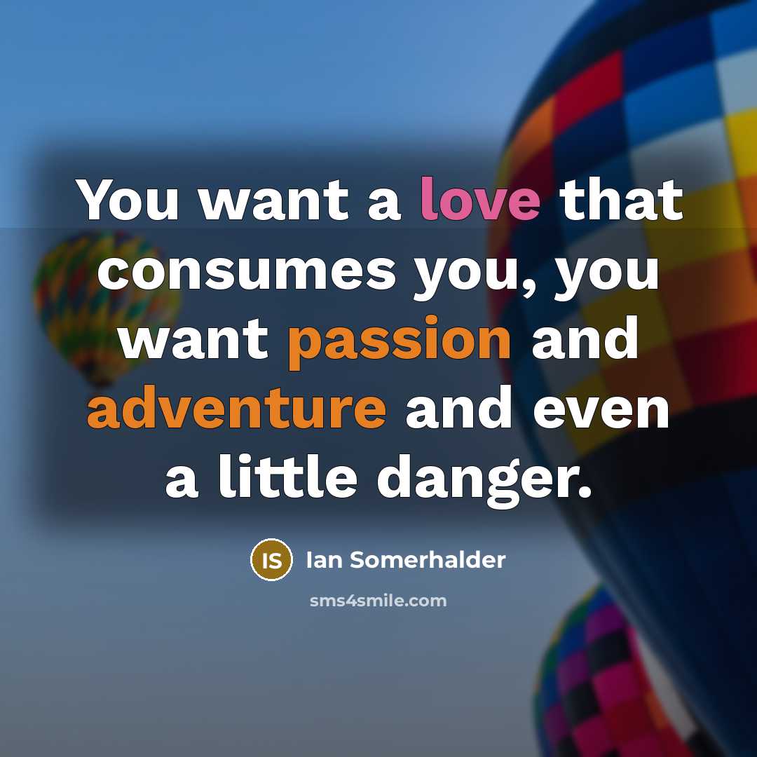 “You want a love that consumes you, you want passion…” quote by Ian Somerhalder