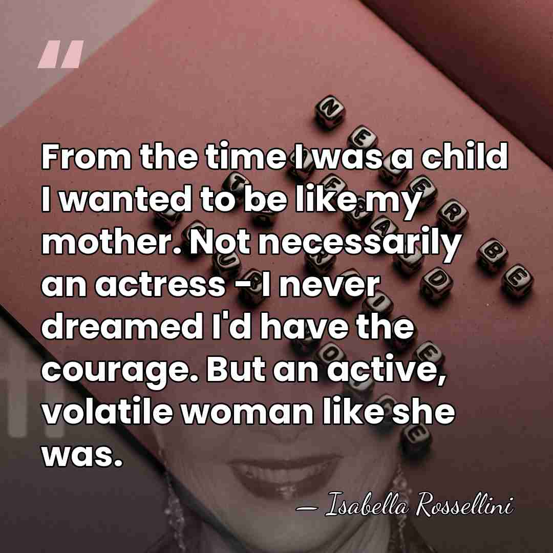 From the time I was a child I wanted to be like&hellip; - Isabella Rossellini