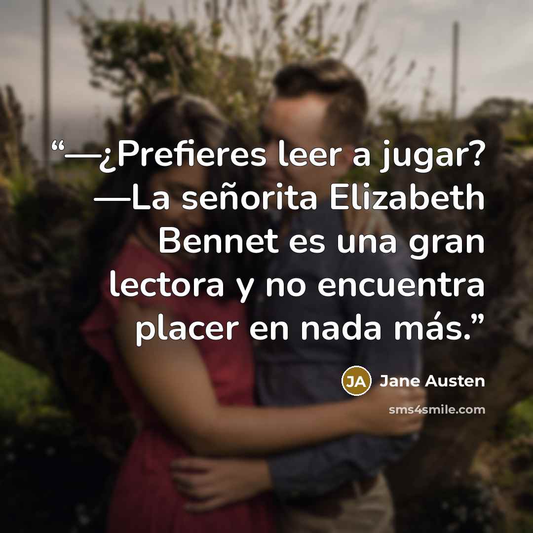 “—¿Prefieres leer a jugar? —La señorita Elizabeth Bennet es una gran lectora y no encuentra placer en nada más.” quote by Jane Austen
