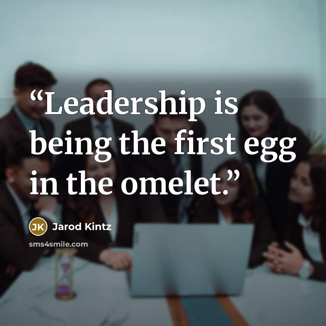 “Leadership is being the first egg in the omelet.” quote by Jarod Kintz
