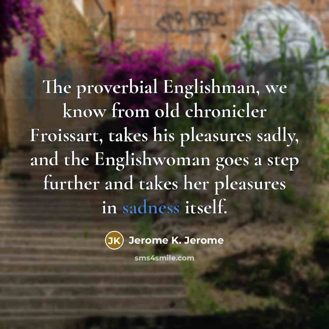 “The proverbial Englishman, we know from old chronicler Froissart, takes…” quote by Jerome K. Jerome