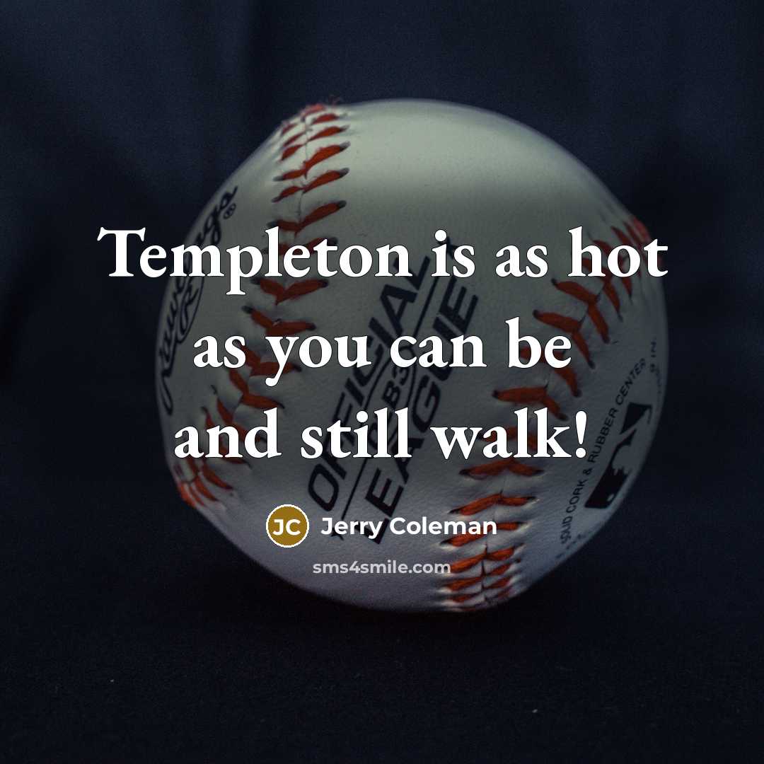 “Templeton is as hot as you can be and still…” quote by Jerry Coleman
