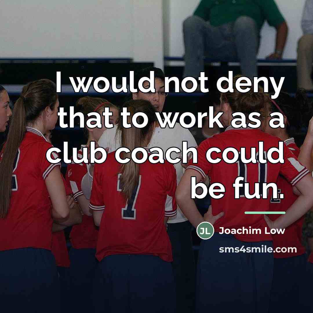 “I would not deny that to work as a club…” quote by Joachim Low
