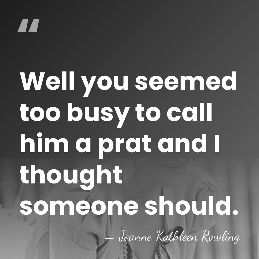 Well you seemed too busy to call him a prat and I&hellip; - Joanne Kathleen Rowling