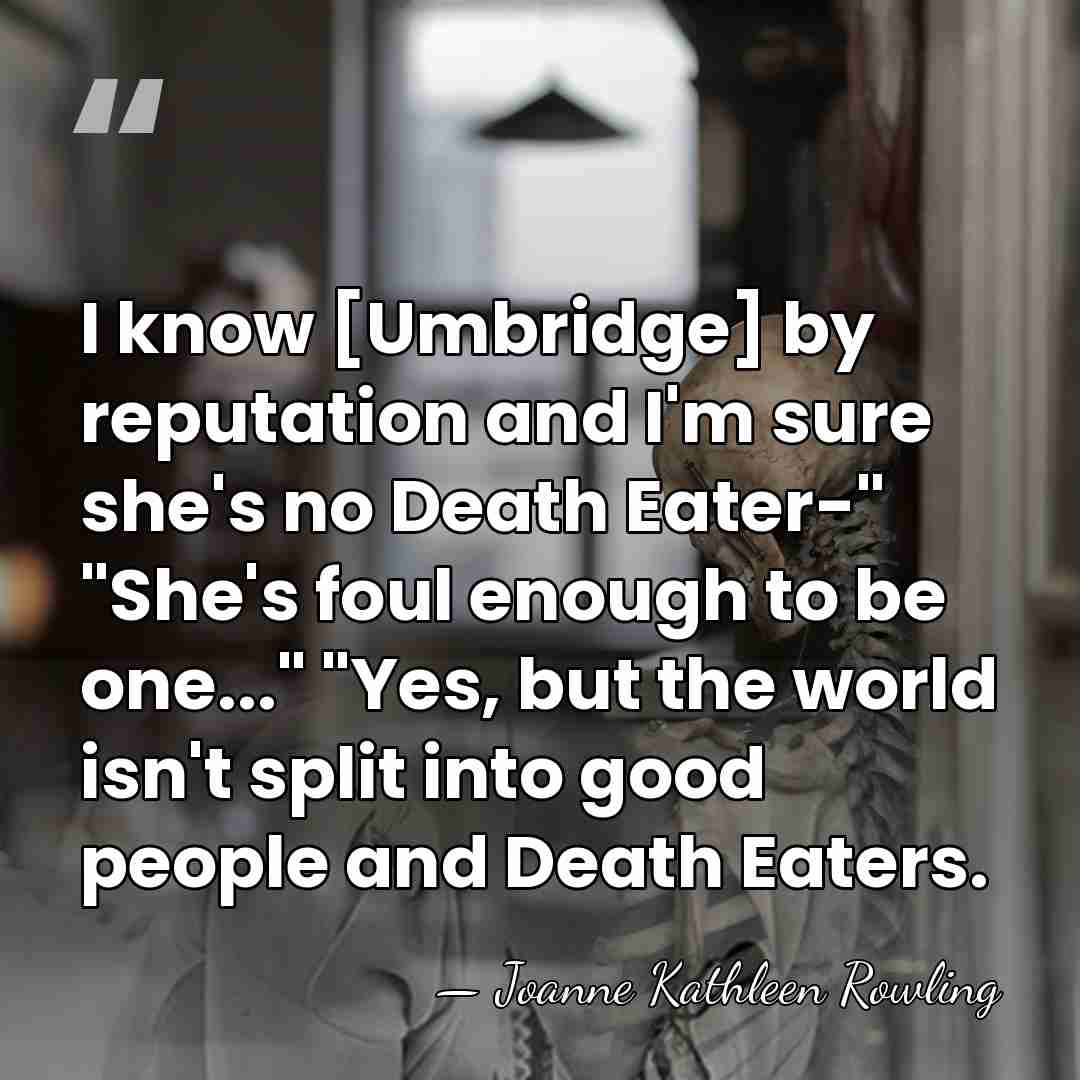I know [Umbridge] by reputation and I'm sure she's no Death Eater-"&hellip; - Joanne Kathleen Rowling