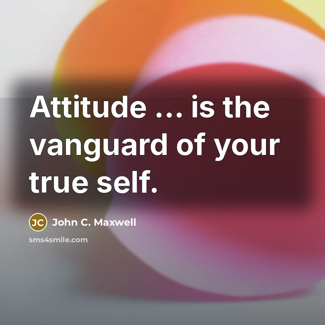 “Attitude ... is the vanguard of your true self.…” quote by John C. Maxwell