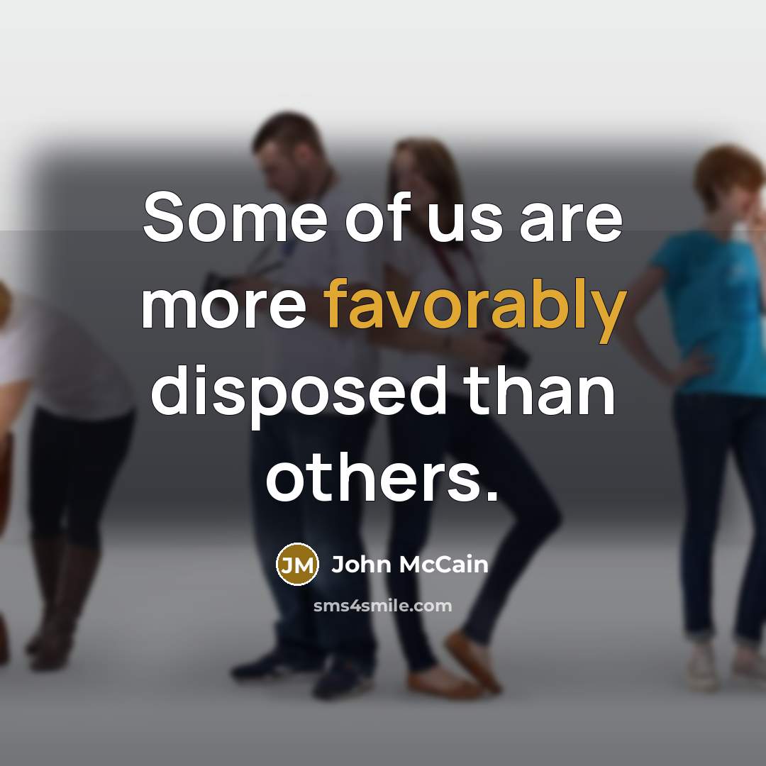 “Some of us are more favorably disposed than others.” quote by John McCain