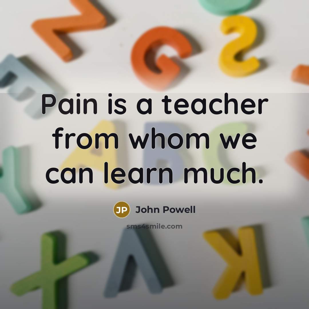 “Pain is a teacher from whom we can learn much.…” quote by John Powell