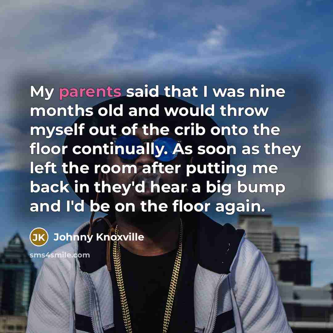 “My parents said that I was nine months old and…” quote by Johnny Knoxville