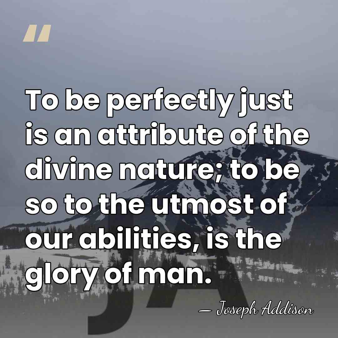 To be perfectly just is an attribute of the divine nature; to&hellip; - Joseph Addison