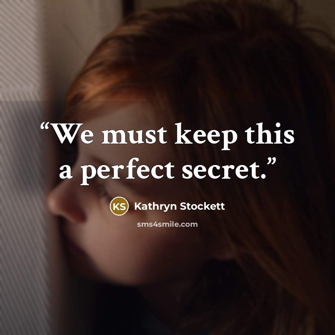 “We must keep this a perfect secret.” quote by Kathryn Stockett