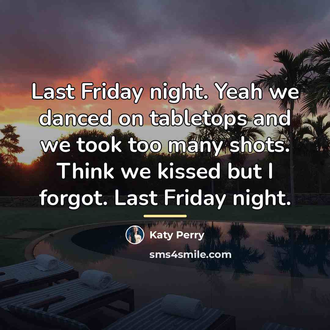 “Last Friday night. Yeah we danced on tabletops and we…” quote by Katy Perry