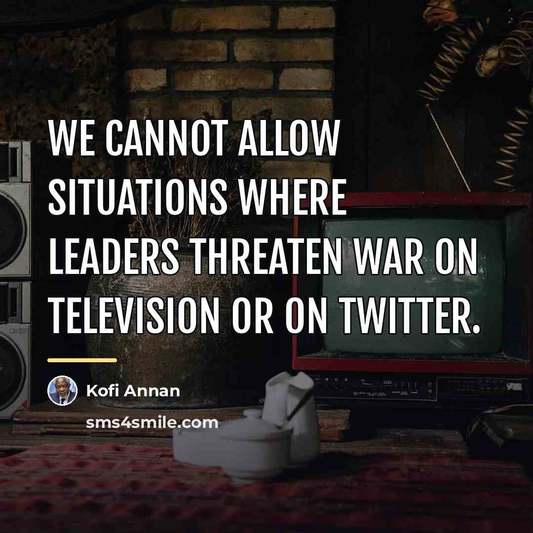 “We cannot allow situations where leaders threaten war on television…” quote by Kofi Annan
