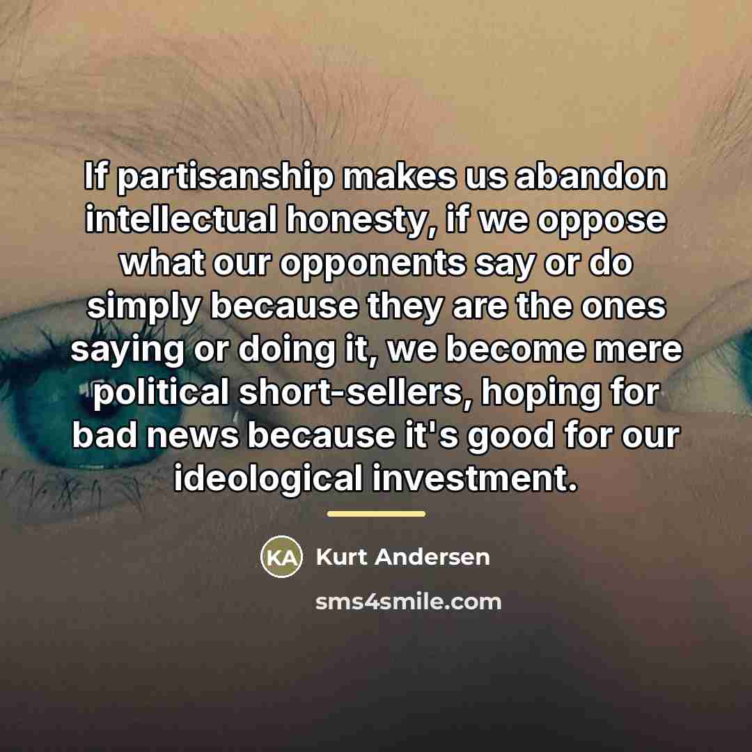 “If partisanship makes us abandon intellectual honesty, if we oppose…” quote by Kurt Andersen