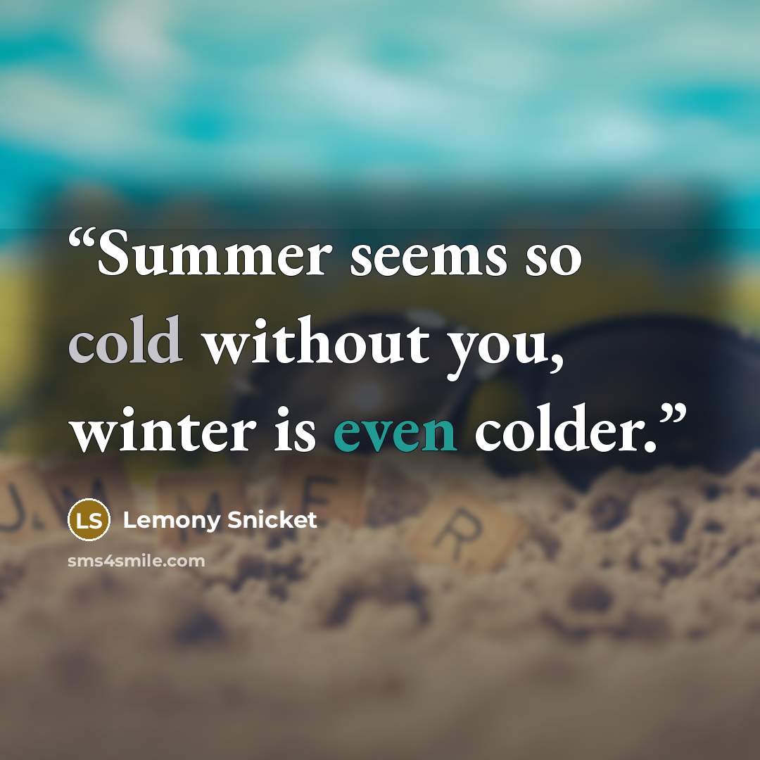 “Summer seems so cold without you, winter is even colder.” quote by Lemony Snicket