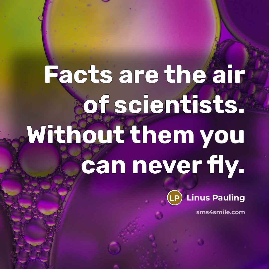“Facts are the air of scientists. Without them you can…” quote by Linus Pauling