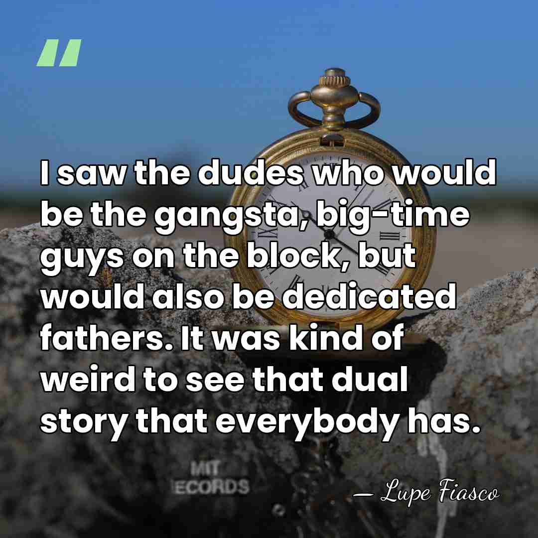 I saw the dudes who would be the gangsta, big-time guys on&hellip; - Lupe Fiasco