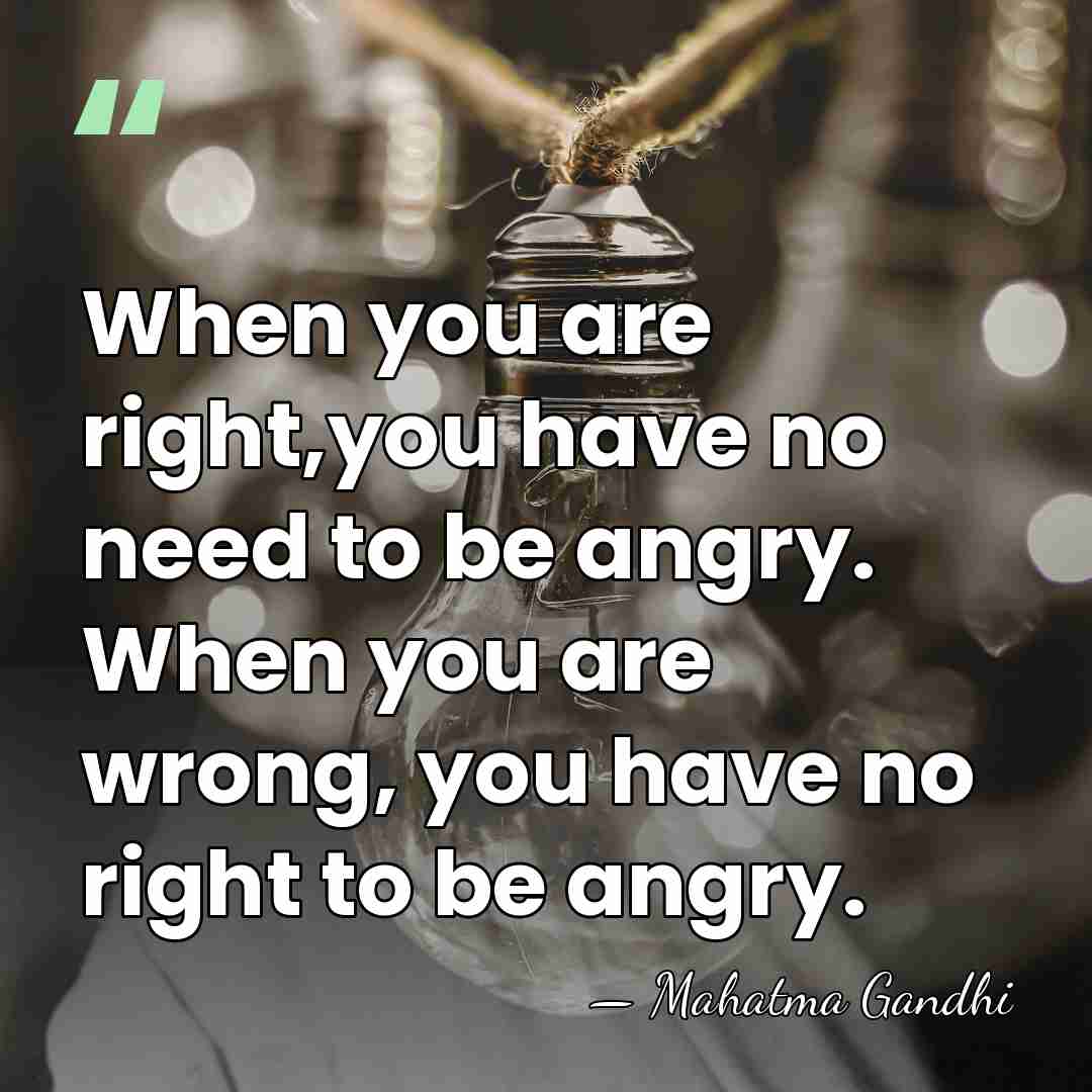 When you are right,you have no need to be angry. When you&hellip; - Mahatma Gandhi
