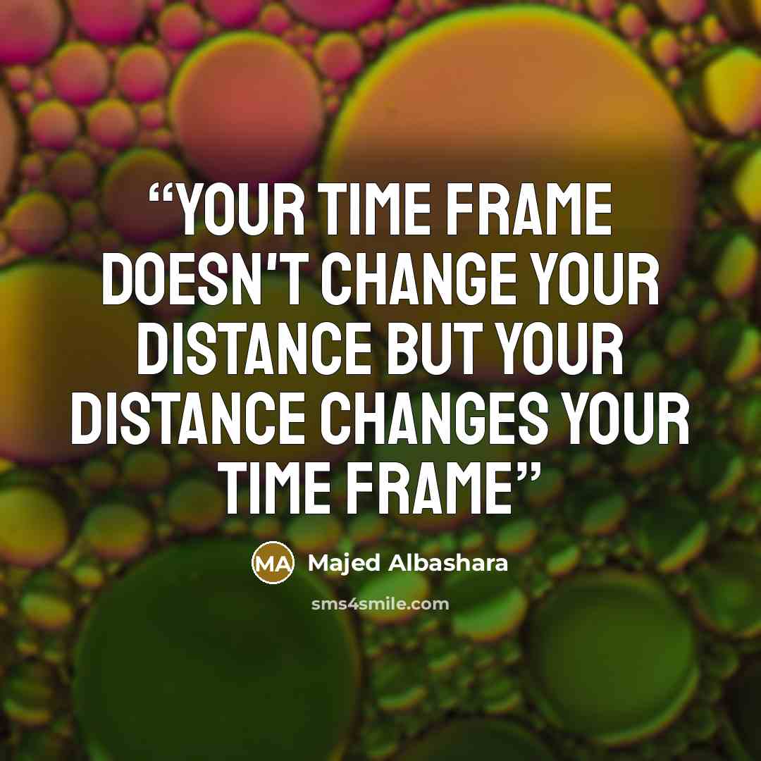“Your time frame doesn't change your distance but Your distance changes your time frame” quote by Majed Albashara