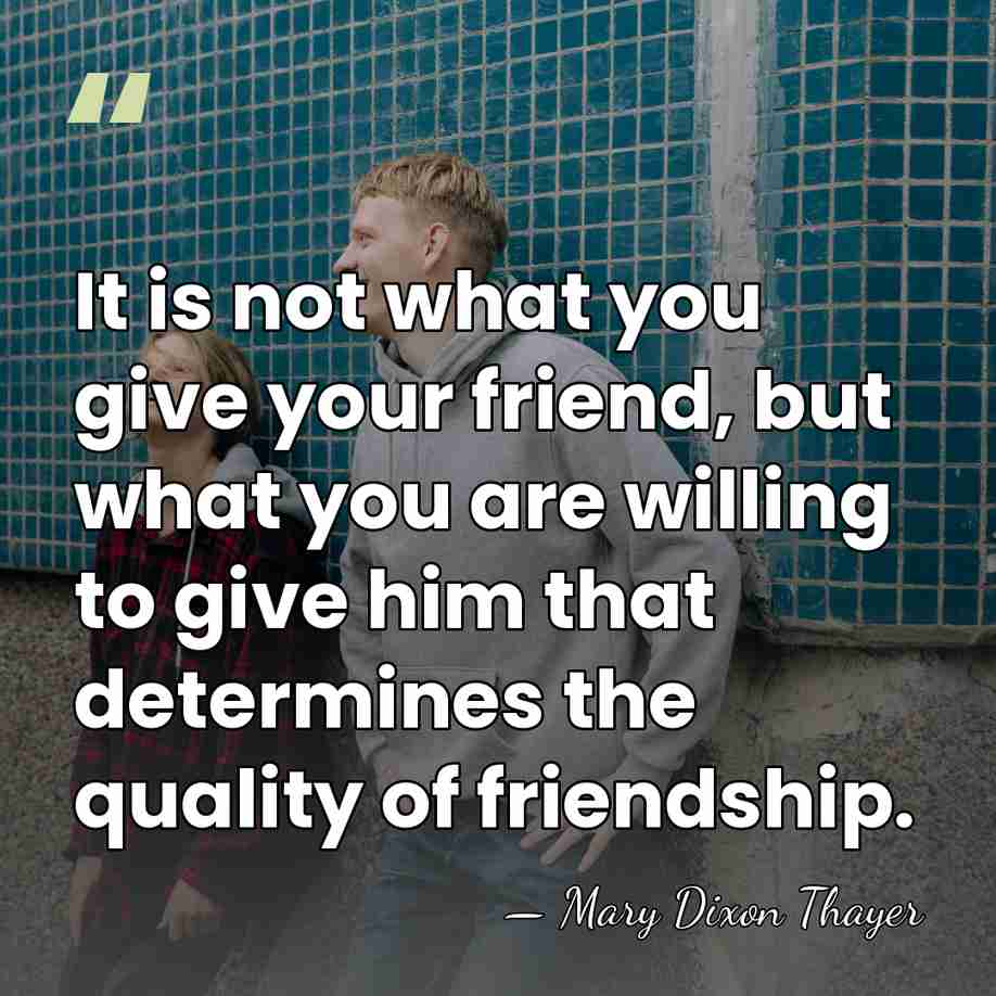 It is not what you give your friend, but what you are&hellip; - Mary Dixon Thayer