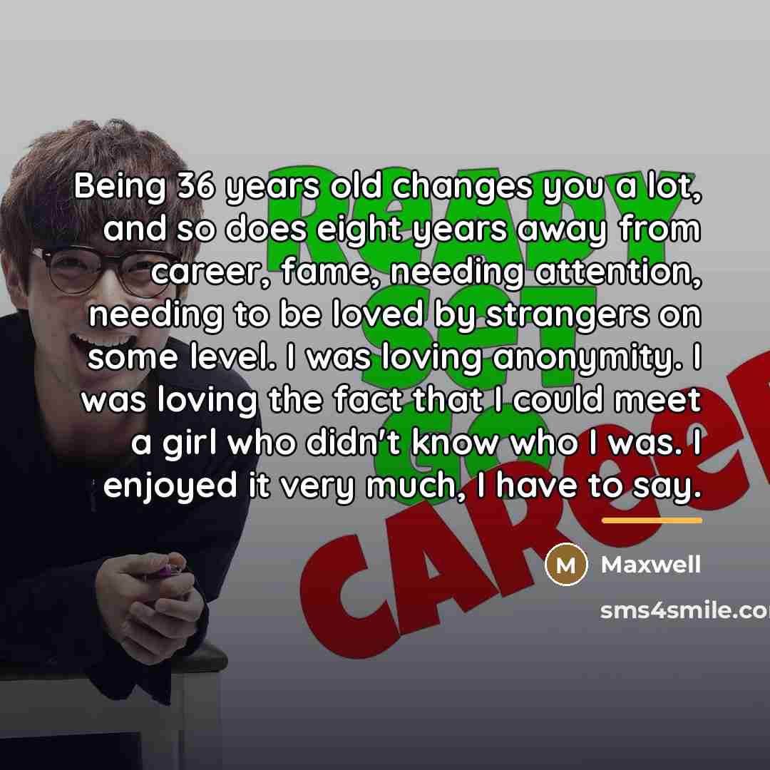 “Being 36 years old changes you a lot, and so…” quote by Maxwell