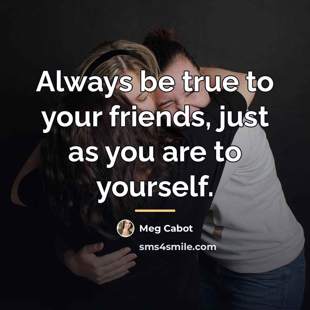 “Always be true to your friends, just as you are…” quote by Meg Cabot