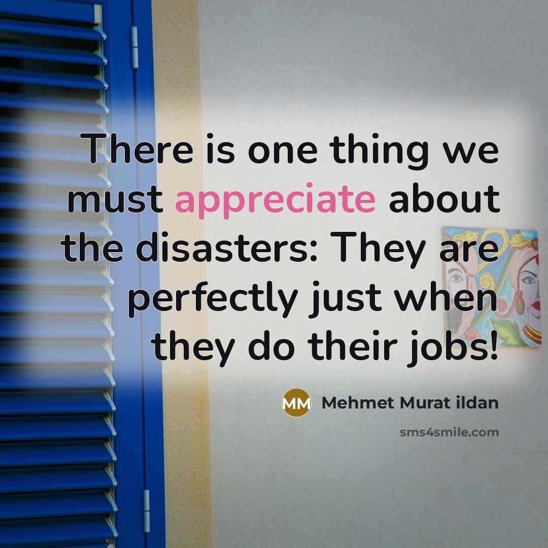 “There is one thing we must appreciate about the disasters:…” quote by Mehmet Murat Ildan