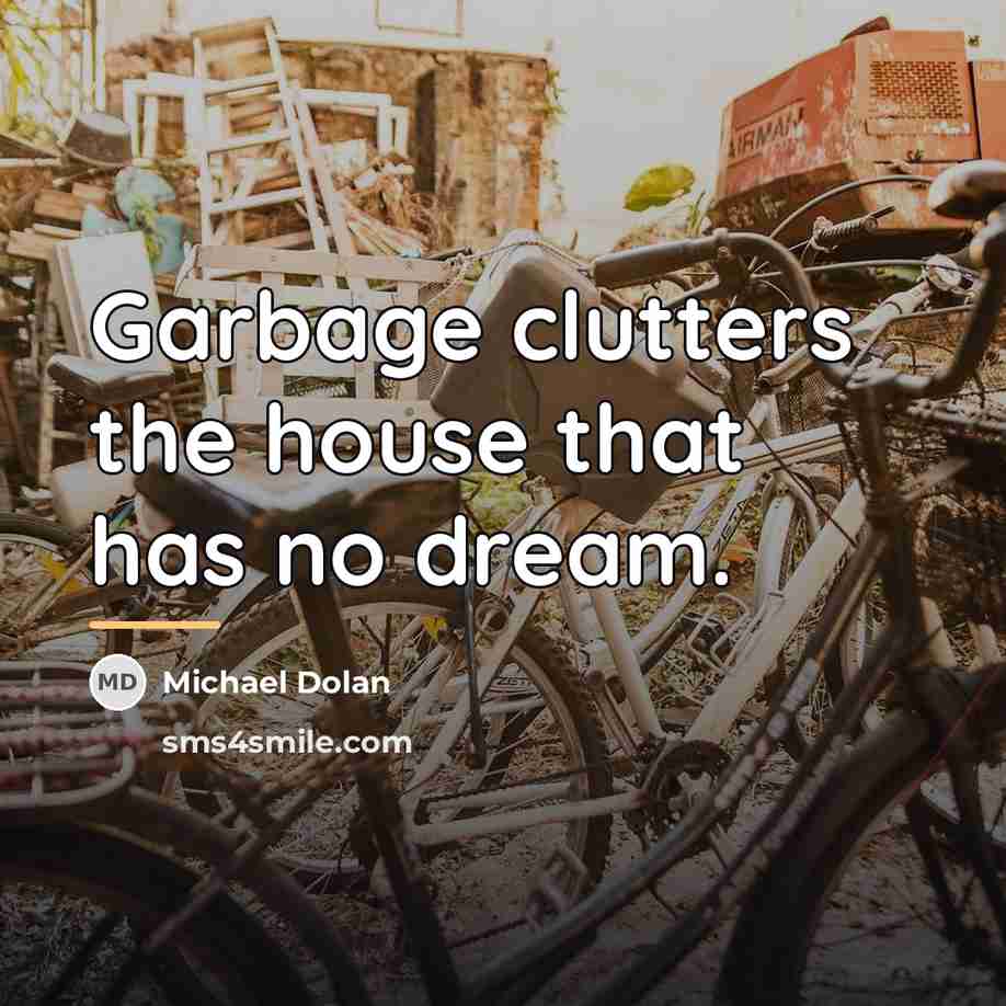 “Garbage clutters the house that has no dream.…” quote by Michael Dolan