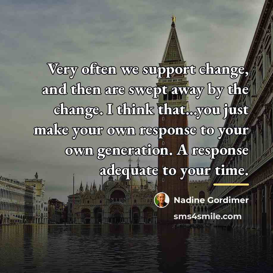 “Very often we support change, and then are swept away…” quote by Nadine Gordimer