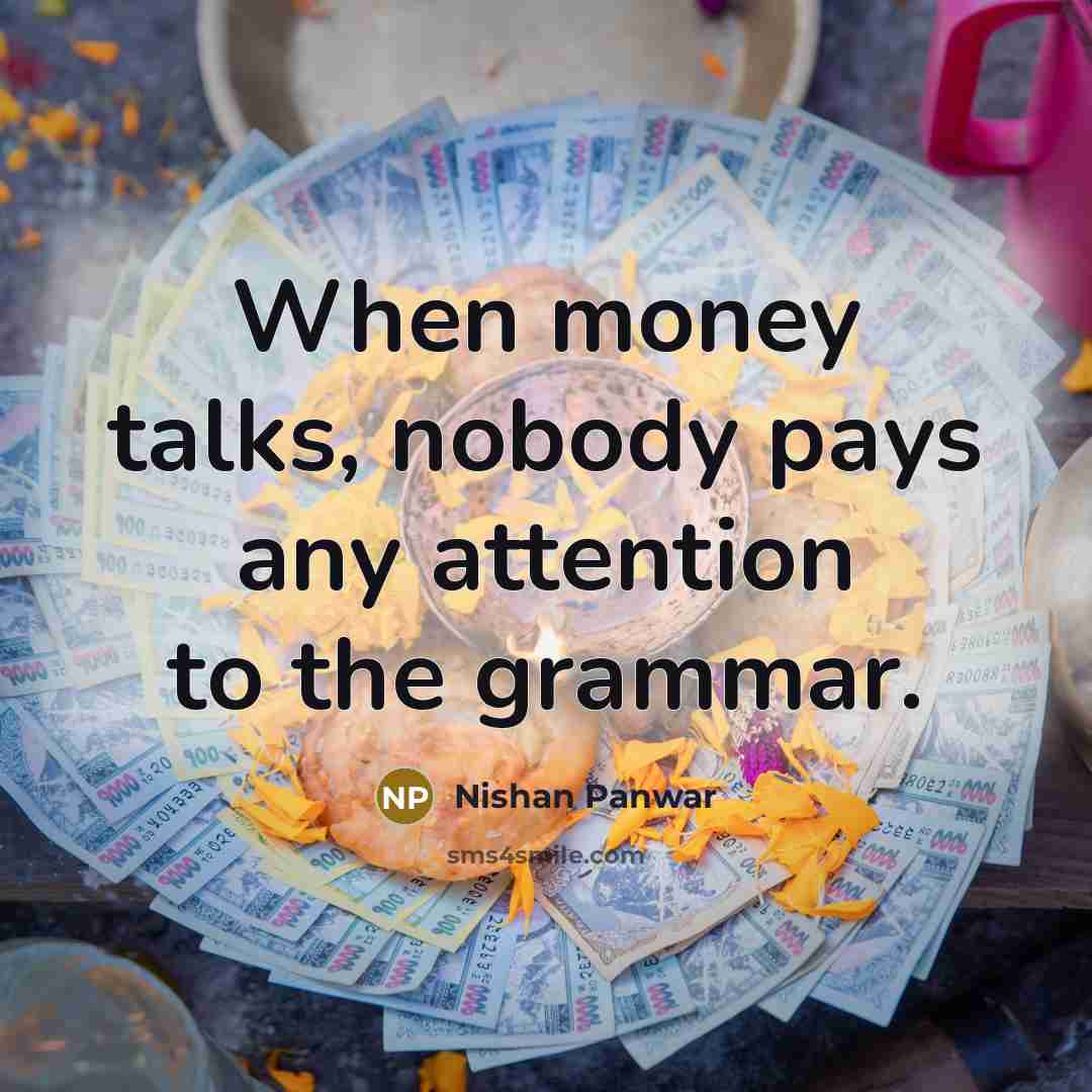 “When money talks, nobody pays any attention to the grammar.” quote by Nishan Panwar